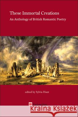 These Immortal Creations: An Anthology of British Romantic Poetry Sylvia Hunt   9780995029194 Universitas Press