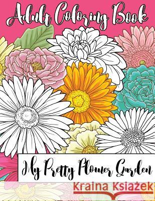 My Pretty Flower Garden: Adult Coloring Book Sl Scheibe 9780995037120 SL Scheibe