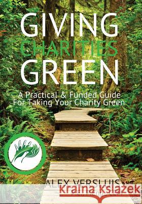 Giving Charities Green: A Funded & Practical Guide to Taking Your Charity Green Alex P. Versluis 9780995041400 Alex Versluis