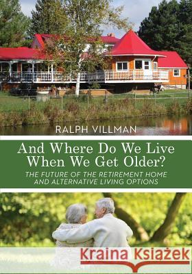 And Where Do We Live When We Get Older?: The future of the retirement home and alternative living options Villman, Ralph 9780995049307 Cpb-Discover Canada Ltd.