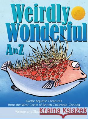 Weirdly Wonderful A to Z: Exotic, Aquatic Creatures from the West Coast of British Columbia, Canada Dave Stevens Dave Stevens 9780995059405 Treewind Studio
