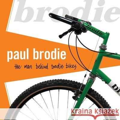 Paul Brodie: the man behind Brodie Bikes Paul Brodie 9780995065802 Flashback Fabrications Ltd.