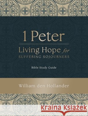 1 Peter: Living Hope for Suffering Sojourners: Bible Study Guide William Den Hollander 9780995065994 Lucerna: Crts Publications