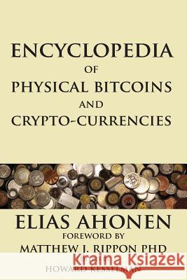 Encyclopedia of Physical Bitcoins and Crypto-Currencies Elias Ahonen Howard Kesselman Matthew J. Rippon 9780995089907