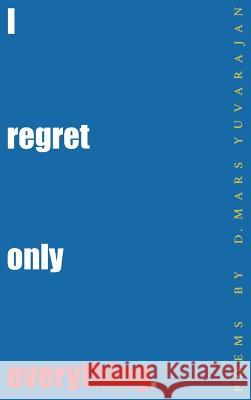 I Regret Only Everything Dushyandhan Mars Yuvarajan Dushyandhan Mars Yuvarajan Dushyandhan Mars Yuvarajan 9780995100862 Works of Mars Press Limited