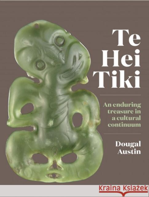 Te Hei Tiki: An Enduring Treasure in a Cultural Continuum Dougal Austin 9780995103146 Te Papa Press