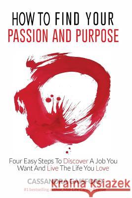How to Find Your Passion and Purpose: Four Easy Steps to Discover A Job You Want and Live the Life You Love Gaisford, Cassandra 9780995107281 Blue Giraffe Publishing