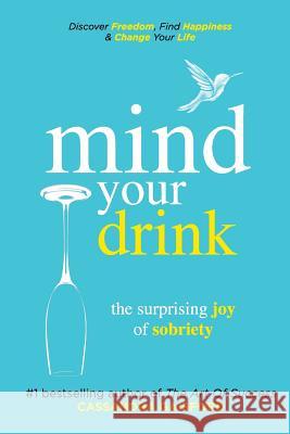 Mind Your Drink: The Surprising Joy of Sobriety: Control Alcohol, Discover Freedom, Find Happiness and Change Your Life Cassandra Gaisford 9780995108127 Worklife Solutions