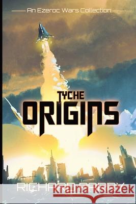 Tyche Origins: Ezeroc Wars: A Space Opera Military Science Fiction Collection (Collects Tyche Origins 1-5) Richard Parry 9780995109063
