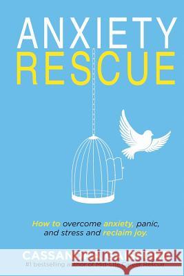 Anxiety Rescue: How to Overcome Anxiety, Panic, and Stress and Reclaim Joy Cassandra Anne Gaisford 9780995113770 Blue Giraffe Publishing