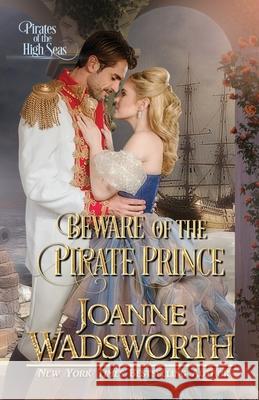 Beware of the Pirate Prince: Pirates of the High Seas Joanne Wadsworth 9780995119406 Joanne Wadsworth