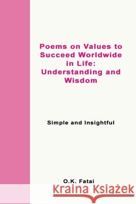 Poems on Values to Succeed Worldwide in Life - Understanding and Wisdom: Simple and Insightful O. K. Fatai 9780995121300 Osaiasi Koliniusi Fatai