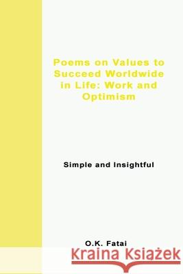 Poems on Values to Succeed Worldwide in Life: Work and Optimism: Simple and Insightful O. K. Fatai 9780995121317 Osaiasi Koliniusi Fatai