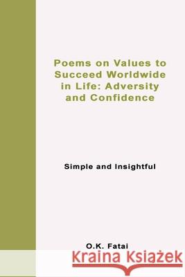 Poems on Values to Succeed Worldwide in Life: Adversity and Confidence: Simple and Insightful O. K. Fatai 9780995121324 Osaiasi Koliniusi Fatai