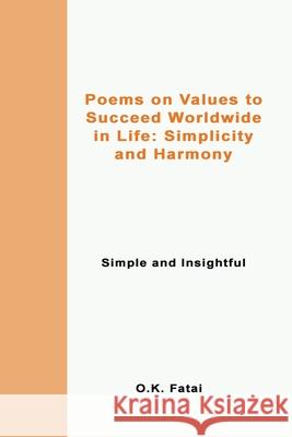 Poems on Values to Succeed Worldwide in Life: Simplicity and Harmony: Simple and Insightful O. K. Fatai 9780995121355 Osaiasi Koliniusi Fatai