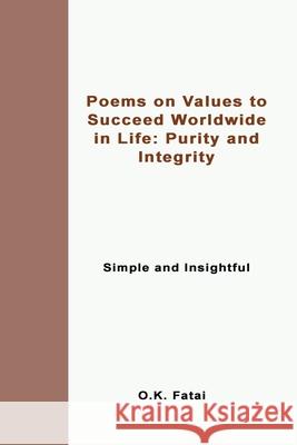 Poems on Values to Succeed Worldwide in Life: Purity and Integrity: Simple and Insightful O. K. Fatai 9780995121423 Osaiasi Koliniusi Fatai