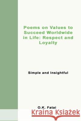 Poems on Values to Succeed Worldwide in Life: Respect and Loyalty: Simple and Insightful O. K. Fatai 9780995121447 Osaiasi Koliniusi Fatai