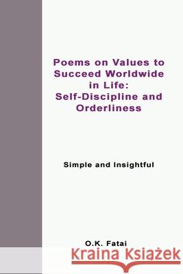 Poems on Values to Succeed Worldwide in Life: Self-Discipline and Orderliness: Simple and Insightful O. K. Fatai 9780995121454 Osaiasi Koliniusi Fatai