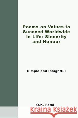 Poems on Values to Succeed Worldwide in Life: Sincerity and Honour: Simple and Insightful O. K. Fatai 9780995121478 Osaiasi Koliniusi Fatai