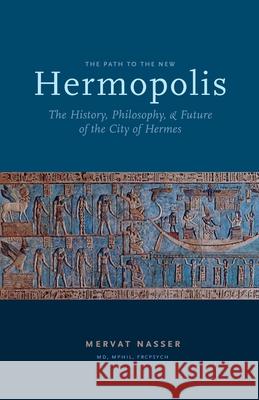 The Path to the New Hermopolis: The History, Philosophy, and Future of the City of Hermes Mervat Nasser   9780995124509 Rubedo Press