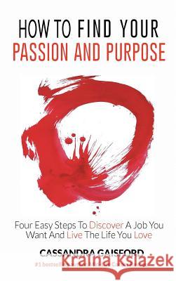 How to Find Your Passion and Purpose: Four Easy Steps to Discover A Job You Want and Live the Life You Love Cassandra Gaisford 9780995125001 Blue Giraffe Publishing