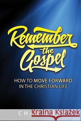 Remember The Gospel: How To Move Forward In The Christian Life Eddy, Chad 9780995172104