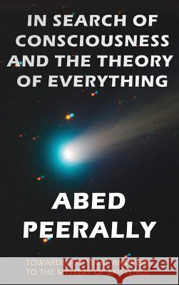 In Search of Consciousness and the Theory of Everything: Towards the final answer to the mystery of existence Peerally, Abed 9780995174900