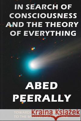 In Search of Consciousness and the Theory of Everything: Towards the Final Answers to the Mystery of Existence Abed Peerally 9780995174955 Abed Peerally