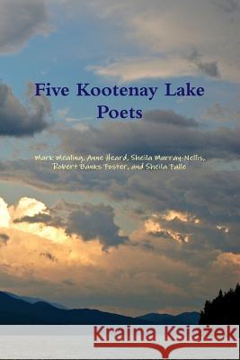 Five Kootenay Lake Poets Sheila Murray-Nellis Mark Mealing Anne Heard 9780995194120