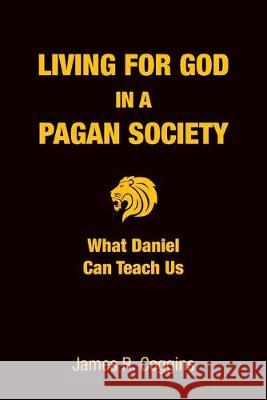 Living for God in a Pagan Society: What Daniel Can Teach Us James R. Coggins 9780995198388 Mill Lake Books