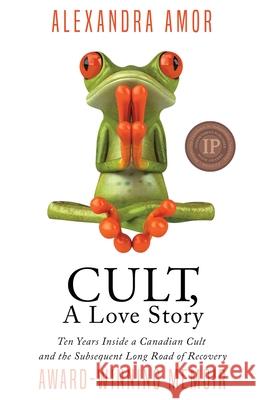 Cult, A Love Story: Ten Years Inside a Canadian Cult and the Subsequent Long Road of Recovery Amor, Alexandra 9780995200654