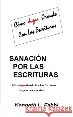 Sanación Por Las Escrituras: Como Jugar Orando con las Escrituras Fabbi, Kenneth L. 9780995203990 Kenneth L. Fabbi