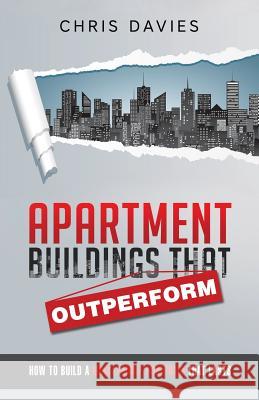 Apartment Buildings that Outperform: How To Build A Multi-Family Portfolio That Lasts Davies, Chris 9780995210301 Davies Real Estate Group Ltd.