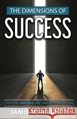 The Dimensions of Success: Creating Success One Dimension at a Time Jamie Adamchuk 9780995216211 J.A.S.H. Ventures Inc.