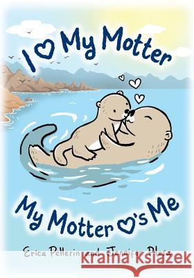 I Love My Motter: My Motter Loves Me Erica Pellerin Jennifer Plesa Yulia Qomariah 9780995220607