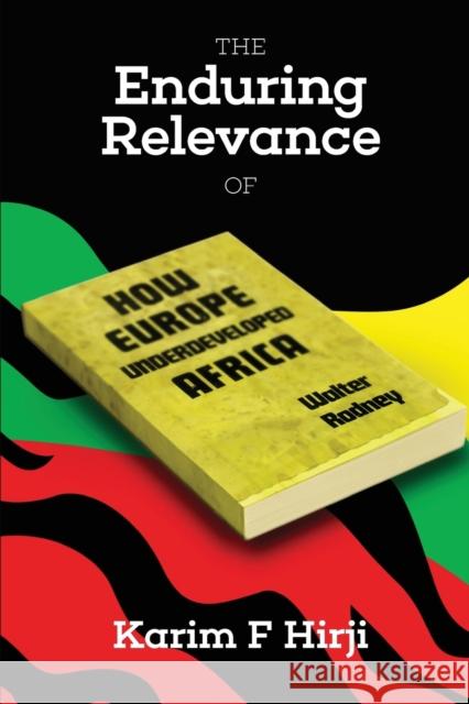 The Enduring Relevance of Walter Rodney's 'How Europe Underdeveloped Africa' Hirji, Karim 9780995222397 Daraja Press