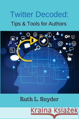 Twitter Decoded: Tips & Tools for Authors Mrs Ruth L. Snyder 9780995229006 Creativity Press