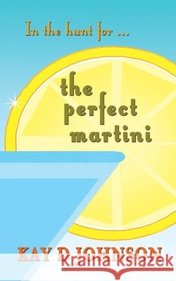 In the Hunt for the Perfect Martini Kay D. Johnson 9780995265875 Gome! Publishing