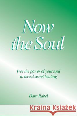 Now the Soul: Free the power of your soul to reveal secret healing Rabel, Dara 9780995268418