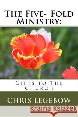 The Five- Fold Ministry: : Gifts to the Church Legebow, Chris a. 9780995271586 Living Word