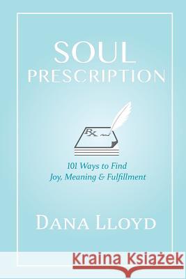 Soul Prescription: 101 Ways to Find Joy, Meaning & Fulfillment Mrs Dana M. Lloyd 9780995272002