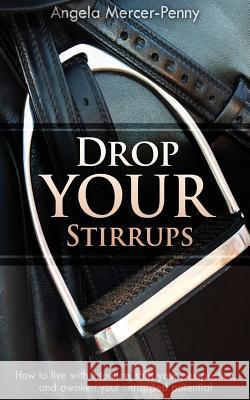 Drop Your Stirrups: How to live with intention, shift your perspective, and awaken your untapped potential Mercer-Penny, Angela 9780995274907