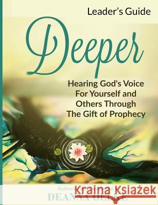 Deeper: Hearing God's Voice for Yourself and Others: Leader's Guide Deanna Oelke 9780995276208 Deeper Ministries