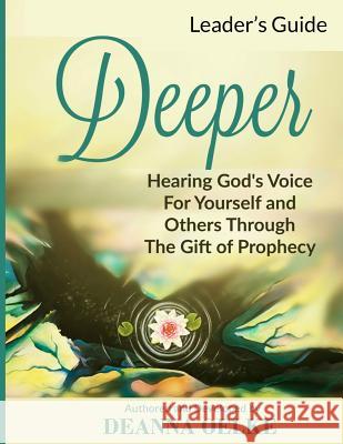 Deeper: Hearing God's Voice for Yourself and Others: Leader's Guide Deanna Oelke 9780995276208