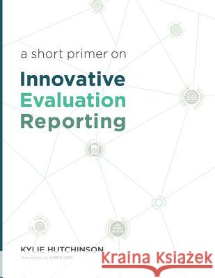 A Short Primer on Innovative Evaluation Reporting Kylie S. Hutchinson 9780995277410 Kylie Hutchinson