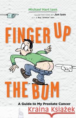 Finger up the Bum: A Guide to My Prostate Cancer Izen, Michael Hart 9780995278707 Leola Productions