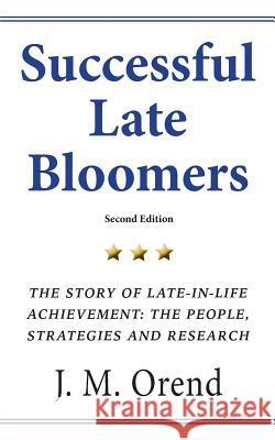 Successful Late Bloomers, Second Edition: The Story of Late-in-life achievement - The People, Strategies And Research Orend, J. M. 9780995284203