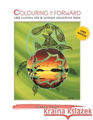 Colouring It Forward - Cree Nation Art & Wisdom Colouring Book Diana Frost John Sinclair Delree Dumont 9780995285255 Colouring It Forward