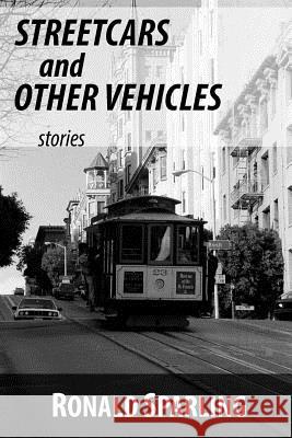 Streetcars and Other Vehicles: Stories Ronald Sparling 9780995286115 Third Wheel Publishing