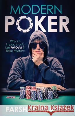 Modern Poker: Why It Is Impractical to Use Pot Odds in Texas Hold'em Farshad Arasteh 9780995297807 Farshad Arasteh